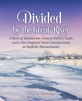 Divided by the Great River: A Story of Seventeenth-Century Politics, Faith, and a New England Town's Incorporation at Hatfield, Massachusetts