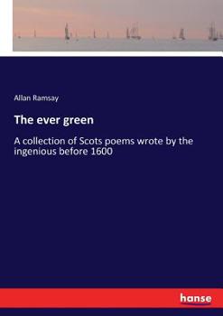 Paperback The ever green: A collection of Scots poems wrote by the ingenious before 1600 Book