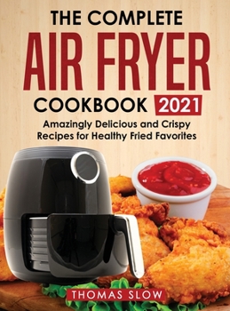 Hardcover The Complete Air Fryer Cookbook 2021: Amazingly Delicious and Crispy Recipes for Healthy Fried Favorites Book