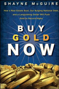 Buy Gold Now: How a Real Estate Bust, our Bulging National Debt, and a Languishing Stock Market Will Make Gold Surge Again