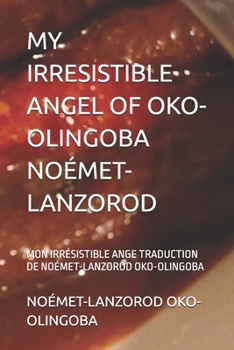MY IRRESISTIBLE ANGEL OF OKO-OLINGOBA NOÉMET-LANZOROD: MON IRRÉSISTIBLE ANGE TRADUCTION DE NOÉMET-LANZOROD OKO-OLINGOBA