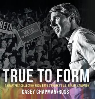 Hardcover True To Form: A Heartfelt Collection From Beto O'Rourke's U.S. Senate Campaign Book