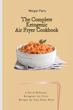 Paperback The Complete Ketogenic Air Fryer Cookbook: A Set of Delicious Ketogenic Air Fryer Recipes for Your Daily Meals Book