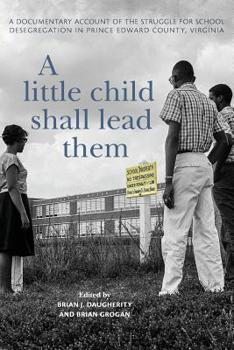 A Little Child Shall Lead Them: A Documentary Account of the Struggle for School Desegregation in Prince Edward County, Virginia - Book  of the  Carter G. Woodson Institute Series: Black Studies at Work in the World