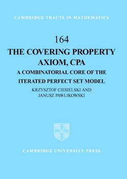 The Covering Property Axiom, CPA: A Combinatorial Core of the Iterated Perfect Set Model - Book #164 of the Cambridge Tracts in Mathematics