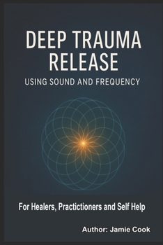 Paperback Deep Trauma Release Using Sound and Frequency: For Healers, Practitioners and Self Help Book