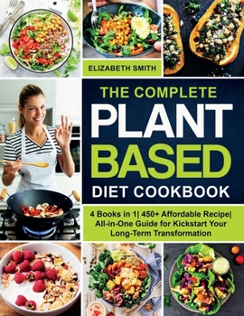 Paperback The Complete Plant Based Diet Cookbook: 4 Books in 1- 450+ Affordable Recipe- All-in-One Guide for Kickstart Your Long-Term Transformation Book