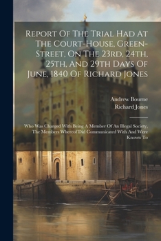 Paperback Report Of The Trial Had At The Court-house, Green-street, On The 23rd, 24th, 25th, And 29th Days Of June, 1840 Of Richard Jones: Who Was Charged With Book