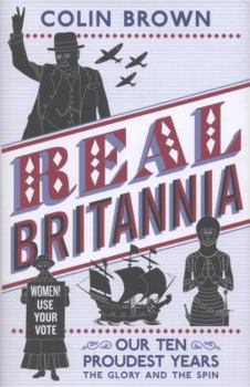 Hardcover Real Britannia: Our Ten Proudest Years - The Glory and the Spin Book