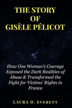 Paperback The Story of Gisèle Pélicot: How One Woman's Courage Exposed the Dark Realities of Abuse & Transformed the Fight for Victims' Rights in France Book