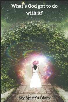 Paperback What's God Got To Do With It?: My Spirit's Diary Book