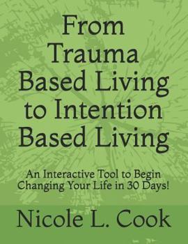 Paperback From Trauma Based Living to Intention Based Living: An Interactive Tool to Begin Changing Your Life in 30 Days! Book