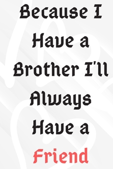 Because I Have a Brother I'll Always Have a Friend: lined Notebook / Journal Gift,120 pages, 6x9, Soft Cover, Matte Finish