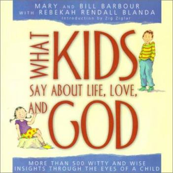 Paperback What Kids Say about Life, Love, and God: More Than 500 Witty and Wise Insights Through the Eyes of a Child Book