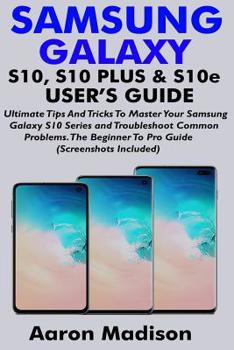Paperback SAMSUNG GALAXY S10, S10 PLUS & S10e USER'S GUIDE: Ultimate Tips And Tricks To Master Your Samsung Galaxy S10 Series and Troubleshoot Common Problems. Book