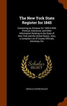 The New York State Register for 1845: Containing an Almanac for 1845-6 with Political, Statistical, and Other Information Relating to the State of New York and the United States; Also, a Complete List