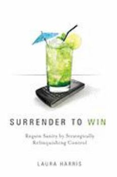 Hardcover Surrender to Win: Regain Sanity by Strategically Relinquishing Control Book