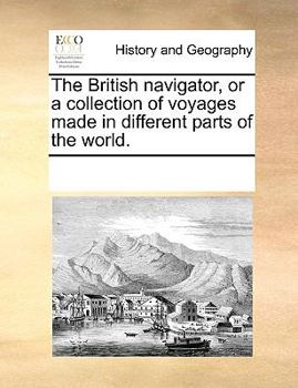 Paperback The British Navigator, or a Collection of Voyages Made in Different Parts of the World. Book