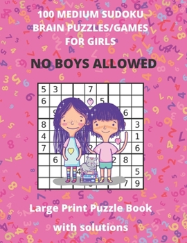 Paperback 100 MEDIUM SUDOKU BRAIN PUZZLE/GAMES FOR GIRLS - No Boys Allowed - Large Print Puzzle Book with solutions: Sudoku Puzzle Books For Kids - Large Size 8 [Large Print] Book