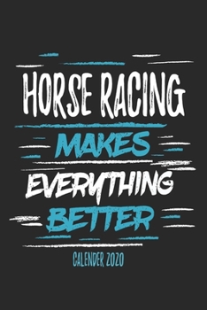 Horse Racing Makes Everything Better Calender 2020: Funny Cool Horse Racing Calender 2020 | Monthly & Weekly Planner - 6x9 - 128 Pages - Cute Gift For Horse Racing Fans, Enthusiasts