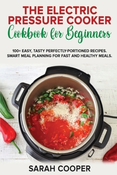 Paperback The Electric Pressure Cooker Cookbook for Beginners: 100+ Easy, Tasty Perfectly-Portioned Recipes. Smart meal planning for fast and healthy meals Book