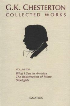 The Collected Works of G.K. Chesterton Volume 21: What I Saw in America; The Resurrection of Rome; Sidelights - Book #21 of the Collected Works of G. K. Chesterton