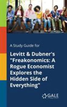 A Study Guide for Levitt & Dubner's "freakonomics: A Rogue Economist Explores the Hidden Side of Everything"