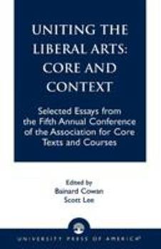 Paperback Uniting the Liberal Arts: Core and Context: Selected Essays for the Fifth Annual Conference of the Association of Core Texts and Courses Book