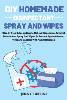 Paperback DIY Homemade Disinfectant Spray and Wipes: Step by Step Guide on How to Make Antibacterial, Antiviral Disinfectant Spray And Wipes To Protect Against Book