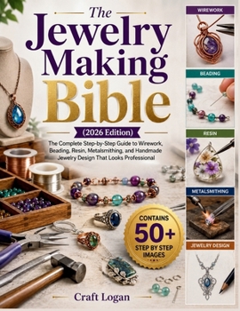 The Jewelry Making Bible (2026 Edition): The Complete Step-by-Step Guide to Wirework, Beading, Resin, Metalsmithing, and Handmade Jewelry Design That Looks Professional