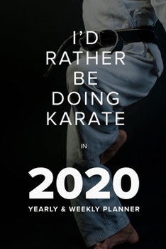 I'd Rather Be Doing Karate in 2020 - Yearly and Weekly Planner : Week to a Page Gift Organiser and Diary