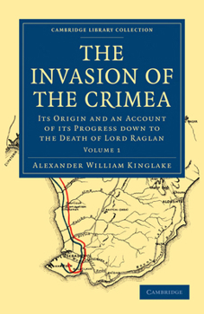 The Invasion of the Crimea: Its Origin and an Account of Its Progress down to the Death of Lord Raglan. Volume 1