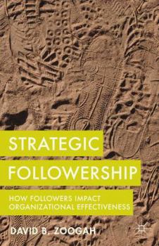 Hardcover Strategic Followership: How Followers Impact Organizational Effectiveness Book