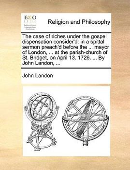 Paperback The case of riches under the gospel dispensation consider'd: in a spittal sermon preach'd before the ... mayor of London, ... at the parish-church of Book