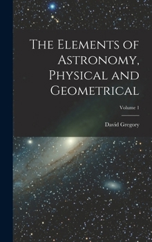 Hardcover The Elements of Astronomy, Physical and Geometrical; Volume 1 Book