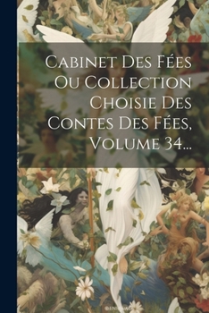 Cabinet Des Fées Ou Collection Choisie Des Contes Des Fées, Volume 34... (French Edition)