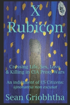 Paperback X Rubicon: Crossing Life, Sex, Love, & Killing in CIA Proxy Wars -- An indictment of US Citizens Book