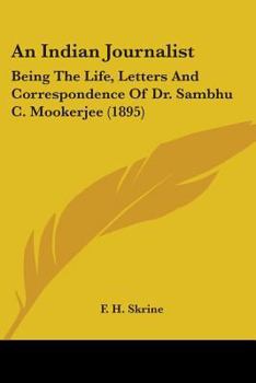 Paperback An Indian Journalist: Being The Life, Letters And Correspondence Of Dr. Sambhu C. Mookerjee (1895) Book