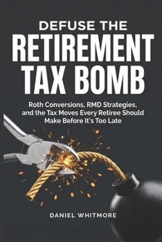 Defuse the Retirement Tax Bomb: Roth Conversions, RMD Strategies, and the Tax Moves Every Retiree Should Make Before It's Too Late
