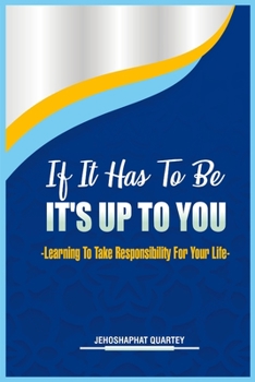 Paperback If It Has To Be, It's Up To You: -Learning To Take Responsibility For Your Life- Book