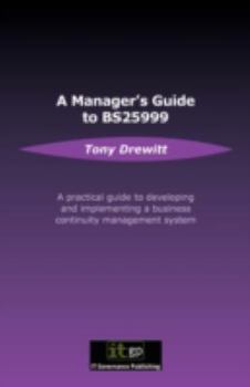 Business Continuity Management: A Manager's Guide To Bs25999