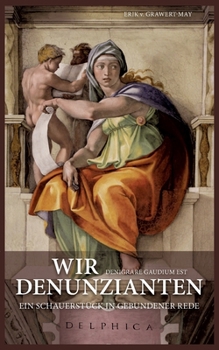 Wir Denunzianten. Denigrare Gaudium Est: Ein Schauerstück in gebundener Rede