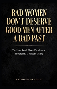 Bad Women Don't Deserve Good Men After a Bad Past: The Raw Truth About Modern Dating, Accountability, and Earning Real Commitment