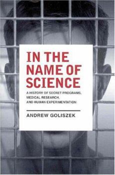 Hardcover In the Name of Science: A History of Secret Programs, Medical Research, and Human Experimentation Book