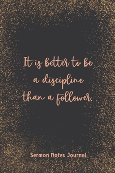 It Is Better To Be A Discipline Than A Follower Sermon Notes Journal: Inspirational Worship Tool Record Reflect on the Message Scripture Prayer Homily of the Catholic Mass Christian Workbook