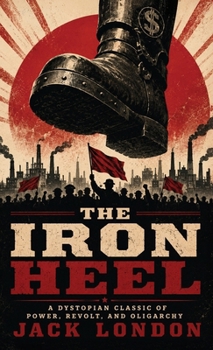 The Iron Heel: A Dystopian Classic of Power, Revolt, and Oligarchy