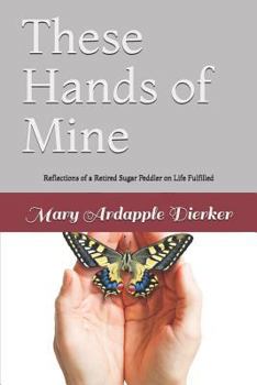 These Hands of Mine: Reflections of a Retired Sugar Peddler on Life Fulfilled