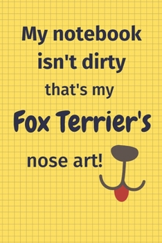 My Notebook Isn't Dirty That's My Fox Terrier's Nose Art: For Fox Terrier Dog Fans