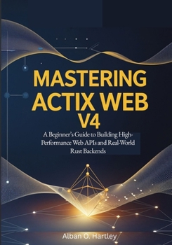 Paperback Mastering Actix Web v4: A Beginner's Guide to Building High-Performance Web APIs and Real-World Rust Backends Book