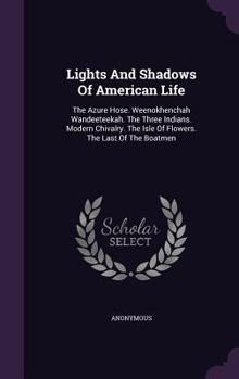 Lights and Shadows of American Life: The Azure Hose. Weenokhenchah Wandeeteekah. the Three Indians. Modern Chivalry. the Isle of Flowers. the Last of the Boatmen